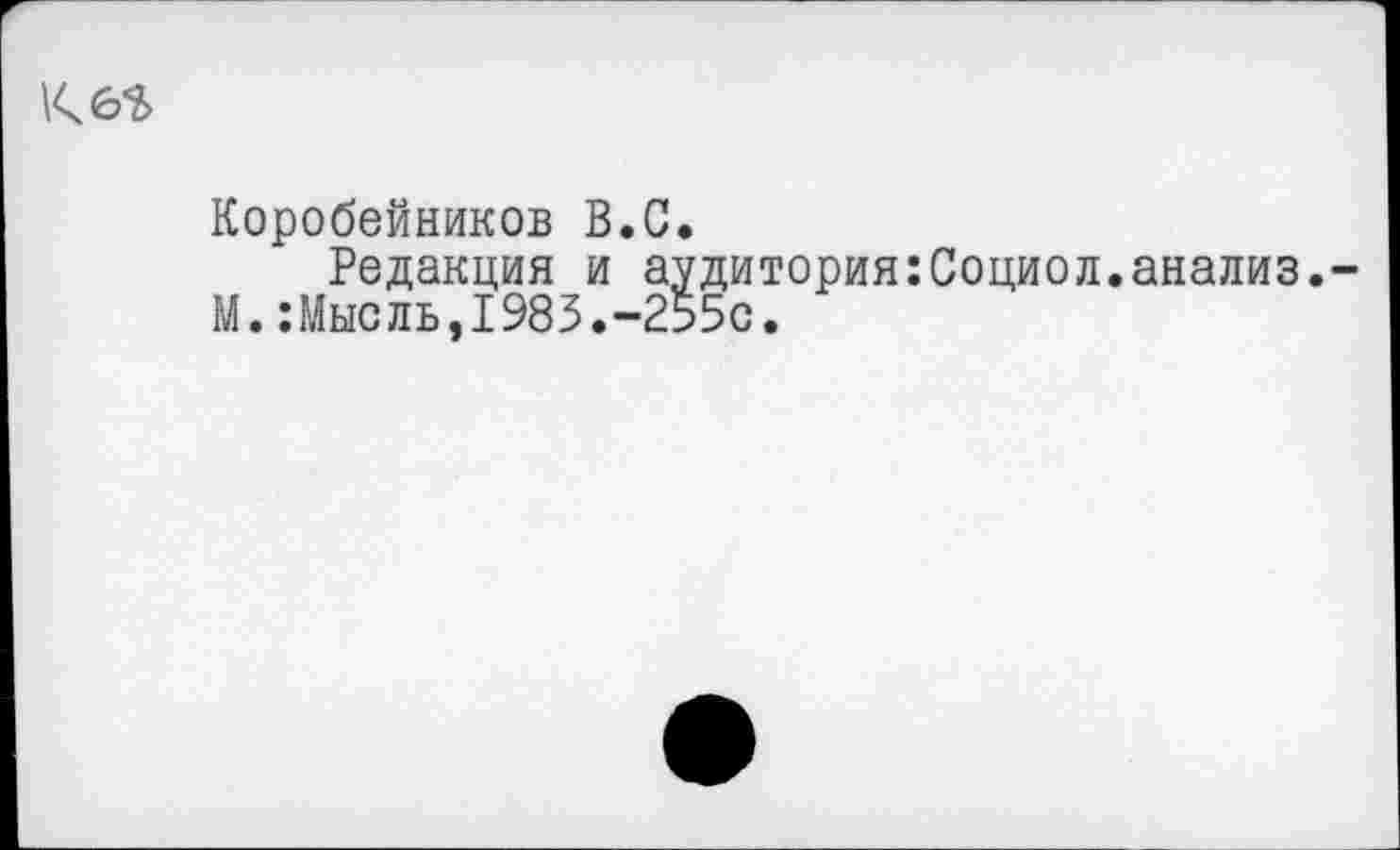 ﻿Коробейников В.С.
Редакция и аудитория:Социол.анализ.
М.:Мысль,1983.-255с.